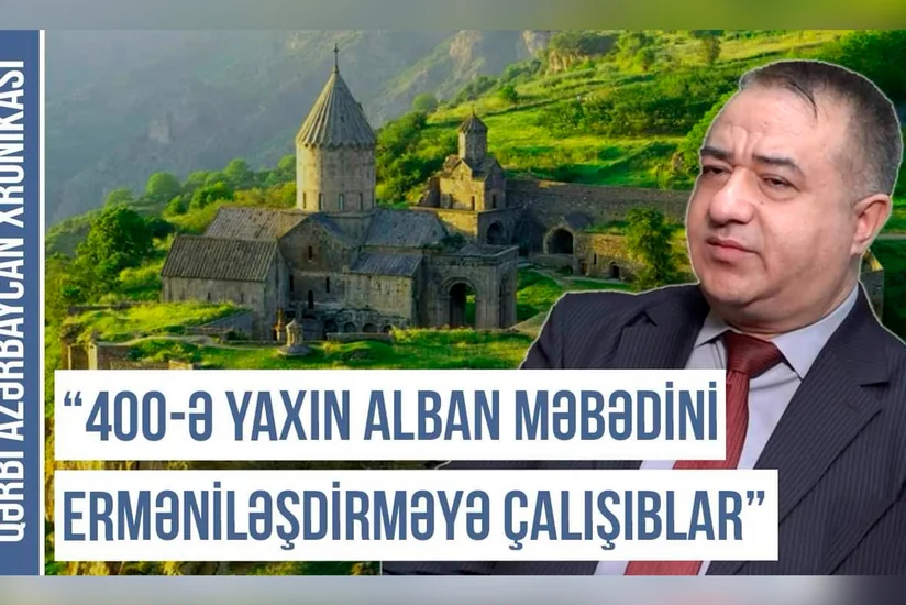 Qərbi Azərbaycan Xronikası: “400-ə yaxın alban məbədini erməniləşdirməyə çalışıblar”
