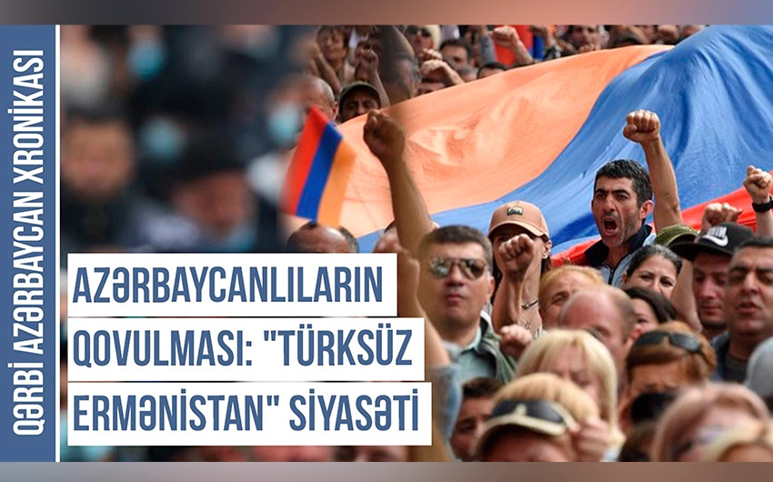 Qərbi Azərbaycan Xronikası: Azərbaycanlıların qovulması, Türksüz Ermənistan siyasəti