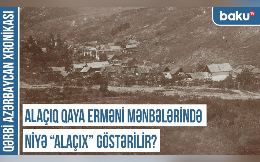 Qərbi Azərbaycan Xronikası: Alaçıq qaya erməni mənbələrində niyə “Alaçıx” göstərilir?