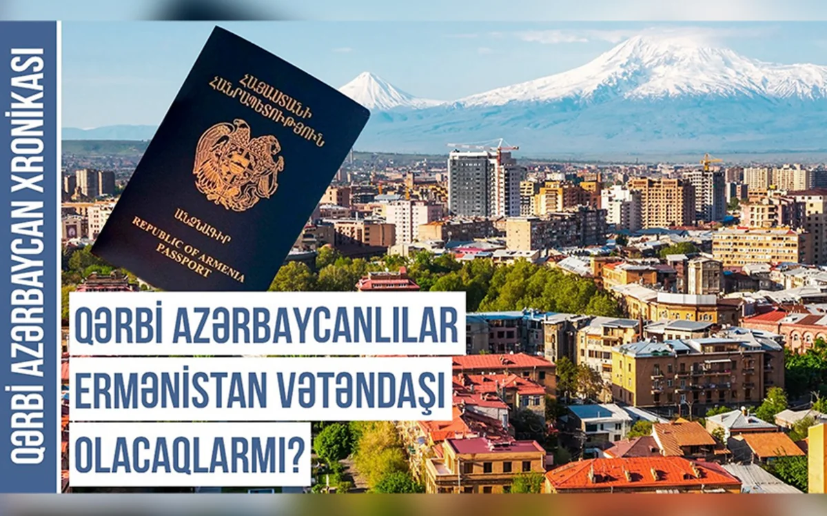 Qərbi Azərbaycan Xronikası: Qərbi azərbaycanlılar Ermənistan vətəndaşı olacaqlarmı?