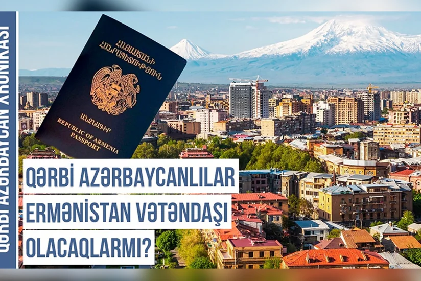Qərbi Azərbaycan Xronikası: Qərbi azərbaycanlılar Ermənistan vətəndaşı olacaqlarmı?