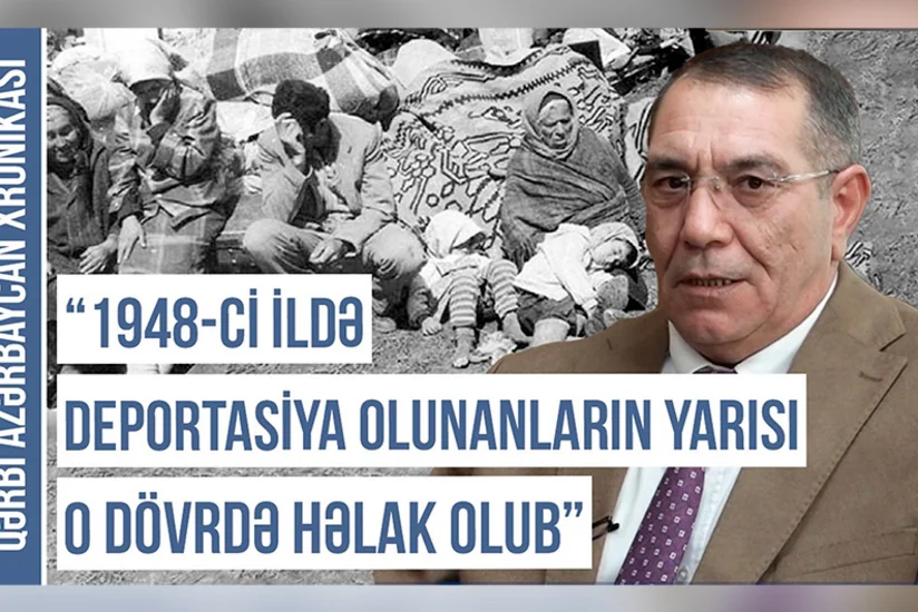 Qərbi Azərbaycan Xronikası: “1948-ci ildə deportasiya olunanların yarısı o dövrdə həlak olub”