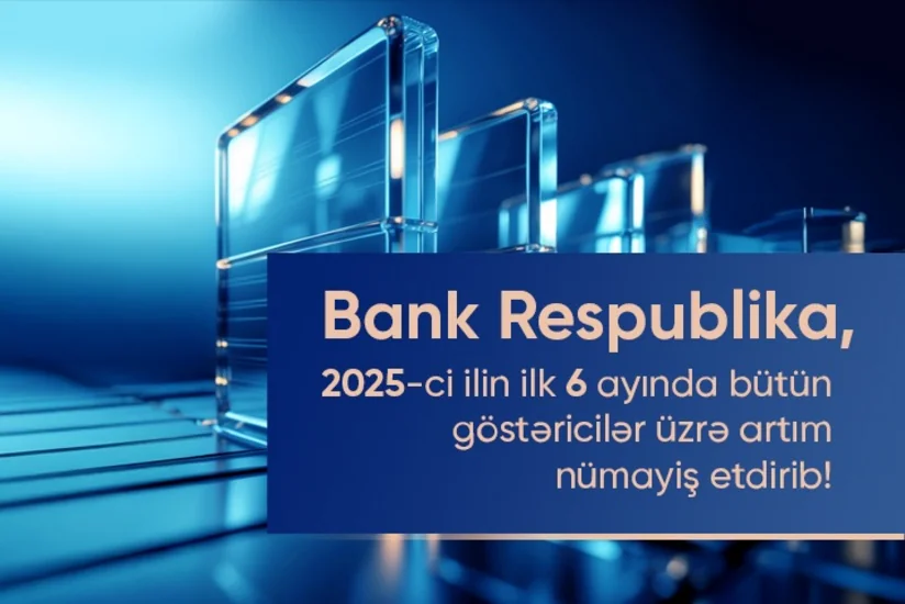 Bank Respublika I yarımildə bütün əsas maliyyə göstəriciləri üzrə artım nümayiş etdirib