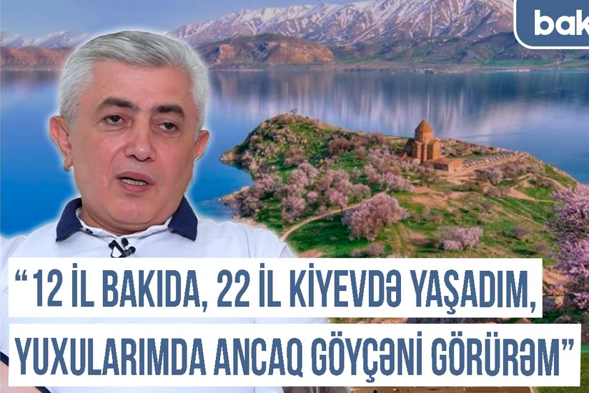 “12 il Bakıda, 22 il Kiyevdə yaşadım, yuxularımda ancaq Göyçəni görürəm” - Qərbi Azərbaycan Xronikası