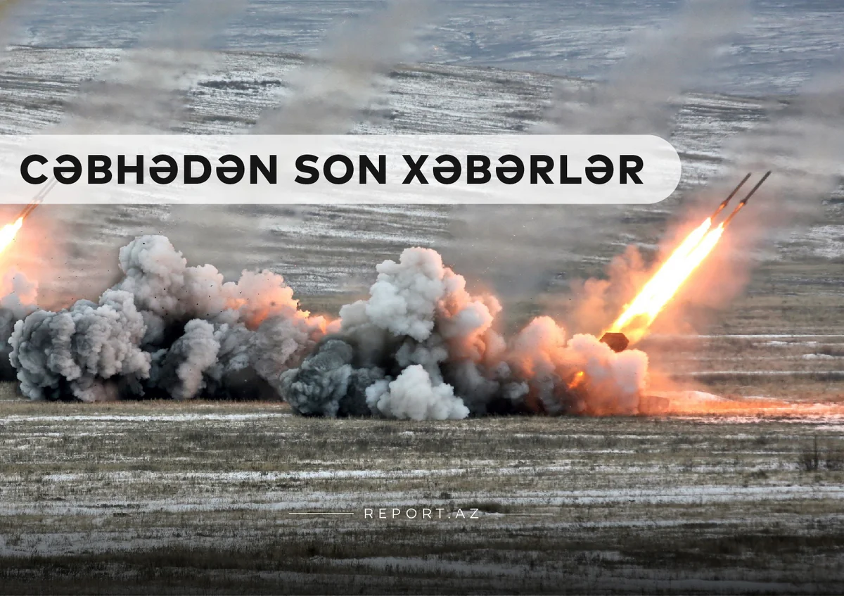 Cəbhədən son xəbərlər: Düşmənin canlı qüvvəsi və texnikası məhv edildi