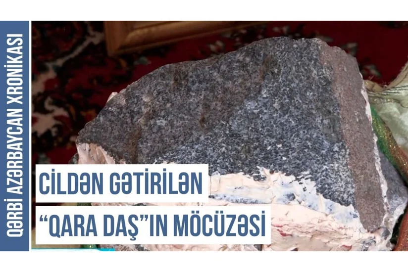 Qərbi Azərbaycan Xronikası: Cildən gətirilən “qara daş”ın möcüzəsi
