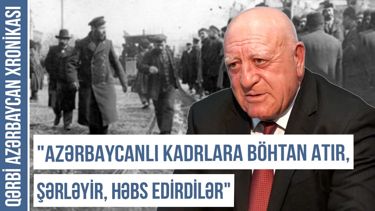 Qərbi Azərbaycan Xronikası: “Azərbaycanlı kadrlara böhtan atır, şərləyir, həbs edirdilər” 