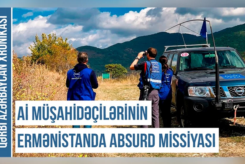 Qərbi Azərbaycan Xronikası: Aİ-nin müşahidəçiləri Ermənistanda absurd missiya həyata keçirirlər
