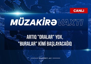 Müzakirə vaxtı: Artıq oralar yox, buralar kimi başlayacağıq