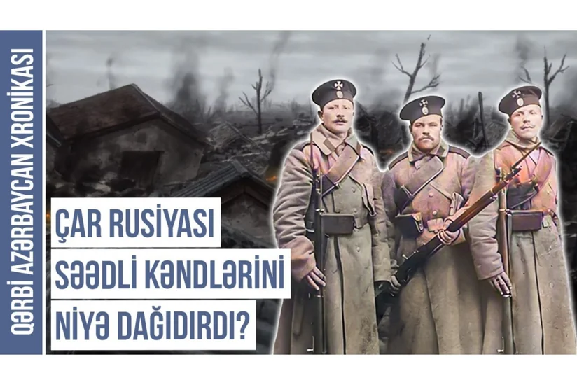Qərbi Azərbaycan Xronikası: Çar Rusiyası Səədli kəndlərini niyə dağıdırdı?