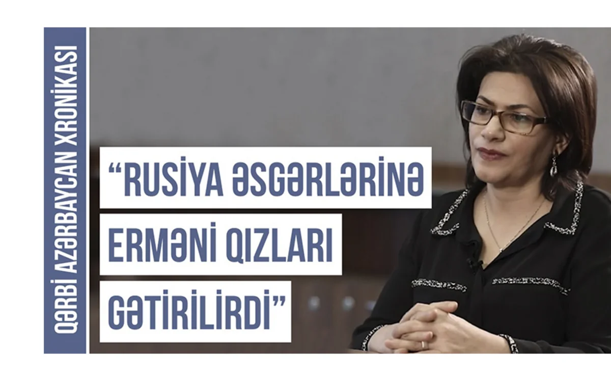 Qərbi Azərbaycan Xronikası: “Rus əsgərlərinə erməni qızları gətirilirdi”