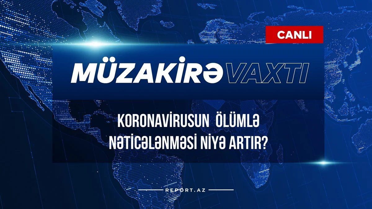 Müzakirə vaxtı: Koronavirusun ölümlə nəticələnməsi niyə artır?