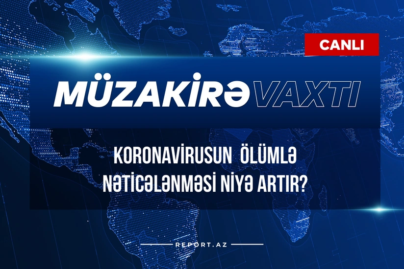 Müzakirə vaxtı: Koronavirusun ölümlə nəticələnməsi niyə artır?