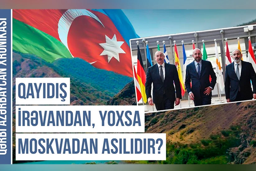 Qərbi Azərbaycan Xronikası: İrəvan-Bakı münasibətlərindən Kremlin gizli narahatlığı