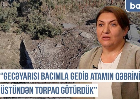 Qərbi Azərbaycan Xronikası: Gecəyarı bacımla atamın qəbri üstündən torpaq götürdük