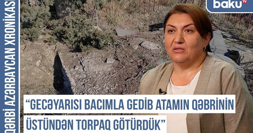 Qərbi Azərbaycan Xronikası: Gecəyarı bacımla atamın qəbri üstündən torpaq götürdük