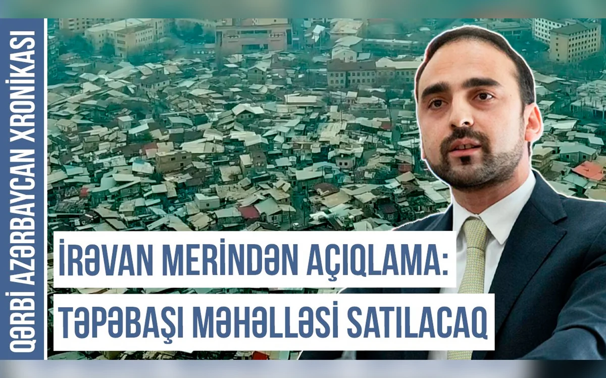 İrəvan merindən açıqlama: “Təpəbaşı məhəlləsi satılacaq” - Qərbi Azərbaycan Xronikası