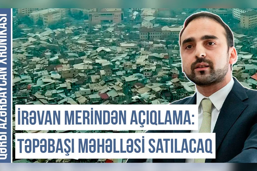 İrəvan merindən açıqlama: “Təpəbaşı məhəlləsi satılacaq” - Qərbi Azərbaycan Xronikası