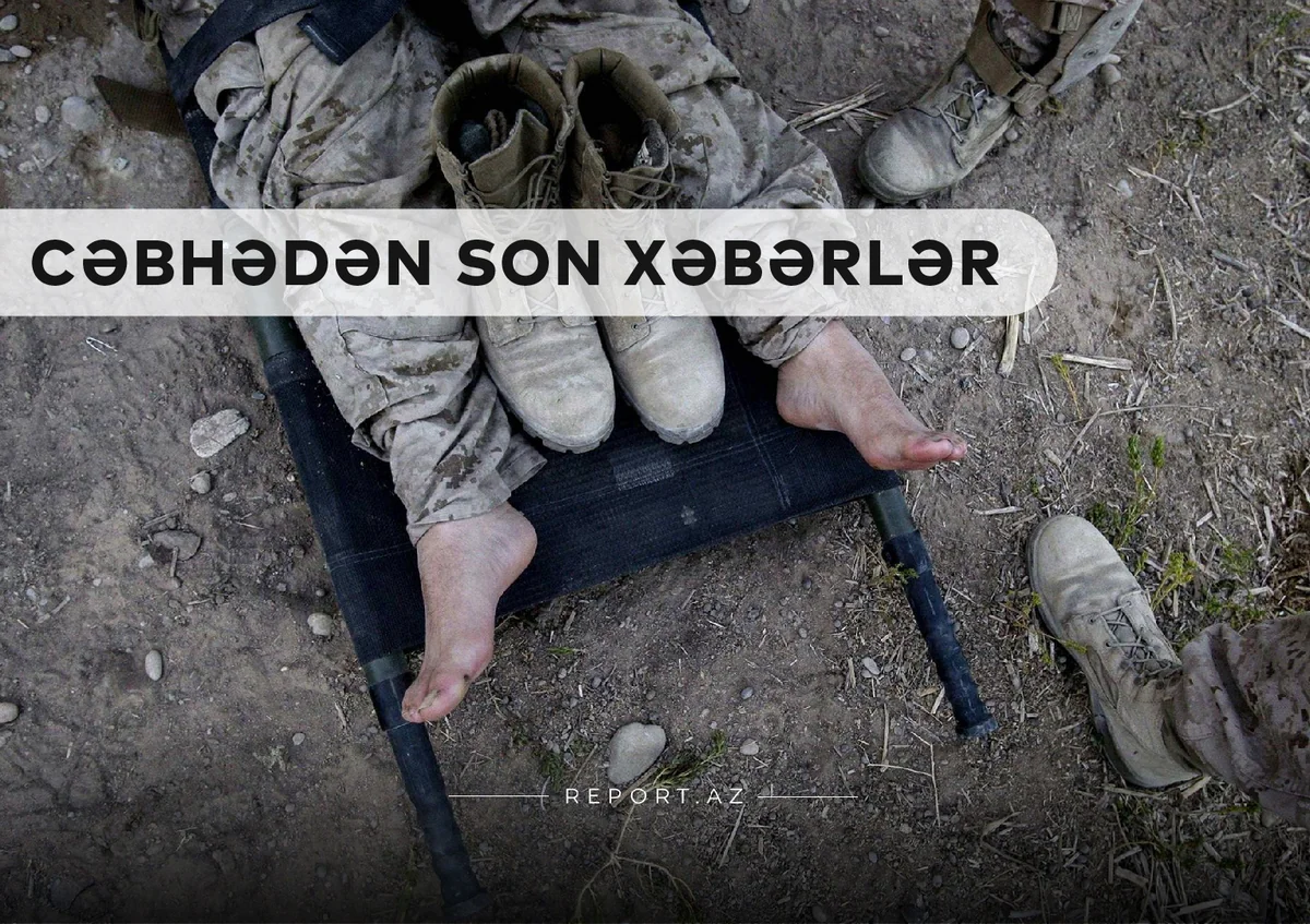 Cəbhədən son xəbərlər: Düşmənin hərbi hissə komandiri məhv edildi