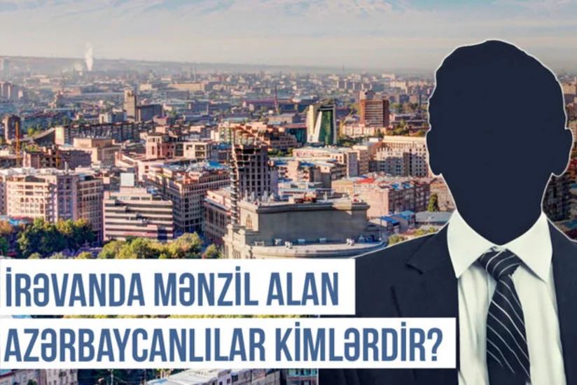 Qərbi Azərbaycan Xronikası: İrəvanda mənzil alan azərbaycanlılar kimlərdir?