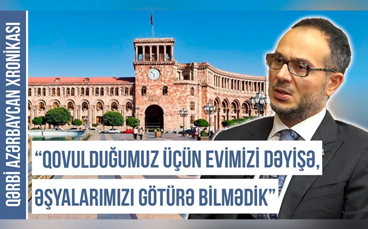 Qərbi Azərbaycan Xronikası: “Qovulduğumuz üçün nə evimizi dəyişə bildik, nə də əşyalarımızı götürə bildik”