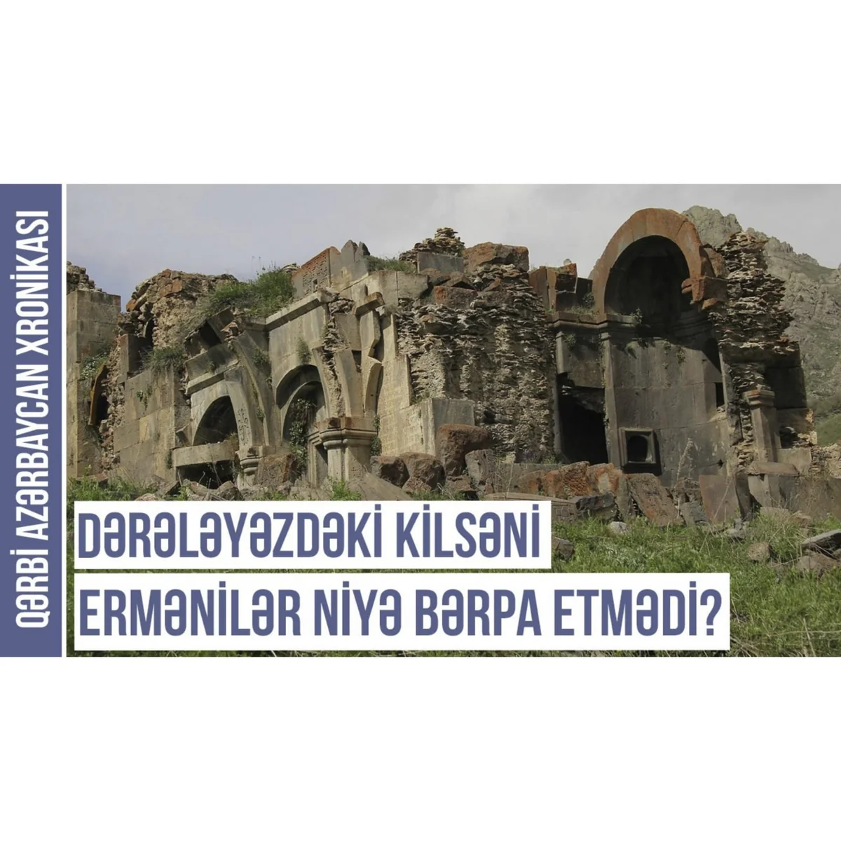 Qərbi Azərbaycan Xronikası: Dərələyəzdəki abidəni ermənilər niyə bərpa etmədi?